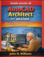 Guida utente di AutoCAD Architect per anziani: Efficienza di picco ingegneristico e macro di alto livello (Italian Edition) B0GPPYG2LG Book Cover
