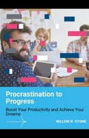 Procrastination to Progress: Boost Your Productivity and Achieve Your Dreams 1776968484 Book Cover