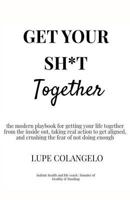 Get Your Sh*T Together: A modern playbook for getting your life together from the inside out, taking real action to get aligned, and crushing the fear of not doing enough 1727320050 Book Cover