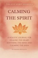 CALMING THE SPIRIT: A HOLISTIC JOURNAL FOR HEALING THE HEART, SOOTHING THE MIND, AND CALMING THE SHEN B0G1TF561D Book Cover