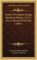 Letters Of Captain George Hamilton Perkins, U.S.N., Also A Sketch Of His Life 1163977322 Book Cover