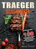 Traeger Grill Smoker Kochbuch für Einsteiger: Barbecue-Bibel mit 100 herausragenden Rezepten für Ihren Holzpellet-Räucherer 1804141488 Book Cover