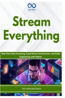 Stream Everything: Real-Time Data Processing, Event-Driven Architectures, and Kafka Engineering with Python B0H49ZG6LF Book Cover