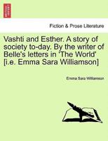 Vashti and Esther. A story of society to-day. By the writer of Belle's letters in 'The World' [i.e. Emma Sara Williamson] Vol. I. 1241173710 Book Cover