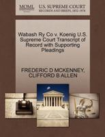 Wabash Ry Co v. Koenig U.S. Supreme Court Transcript of Record with Supporting Pleadings 1270088092 Book Cover
