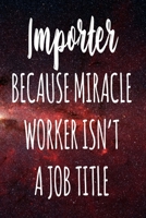 Importer Because Miracle Worker Isn't A Job Title: The perfect gift for the professional in your life - Funny 119 page lined journal! 167410846X Book Cover