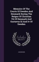 Memoirs Of The Courts Of Sweden And Denmark V1: During The Reigns Of Christian VII Of Denmark And Gustavus III And IV Of Sweden 1437129129 Book Cover