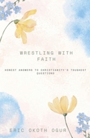 Wrestling with Faith: Honest Answers to Christianity's Toughest Questions B0F2GRKMQ7 Book Cover