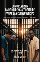 Cómo revertir la reincidencia y dejar de pagar las consecuencias: Afirmaciones positivas para reclusos y liberados (Spanish Edition) B0HD3XMG89 Book Cover
