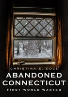 Abandoned Connecticut: First World Wasted 1634993608 Book Cover