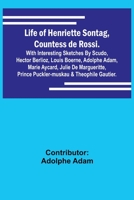 Life of Henriette Sontag, Countess de Rossi.: with Interesting Sketches by Scudo, Hector Berlioz, Louis Boerne, Adolphe Adam, Marie Aycard, Julie de M 9356904006 Book Cover
