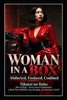 Woman in a Box: Abducted, Enslaved, Confined: Nikutai no Hako (Box of Flesh – Seven Years of Submission) A Dark Tale of BDSM, Latex Bondage, and Absolute Control B0F4NGJKD4 Book Cover