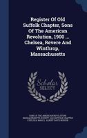 Register of Old Suffolk Chapter, Sons of the American Revolution, 1900 ... Chelsea, Revere and Winthrop, Massachusetts... - Primary Source Edition 134013151X Book Cover