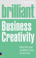 Brilliant Business Creativity: What the Best Business Creatives Know, Do and Say 0273730282 Book Cover