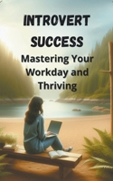 Introvert Success: Mastering Your Workday and Thriving B0CT69284C Book Cover