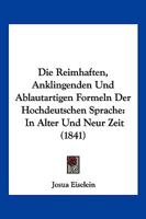 Die Reimhaften, Anklingenden Und Ablautartigen Formeln Der Hochdeutschen Sprache: In Alter Und Neur Zeit (1841) 1143418271 Book Cover