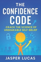 The Confidence Code: Crack the Science of Unshakable Self-Belief - Build Mental Strength, Crush Anxiety, Achieve Goals with Brain-Backed Resilience Tactics B0FDKLSD6R Book Cover