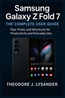 SAMSUNG GALAXY Z FOLD 7: THE COMPLETE USER GUIDE: Tips, Tricks, and Shortcuts for Productivity and Everyday Use B0FP5PF9BW Book Cover