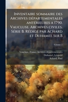 Inventaire sommaire des Archives dÃ(c)partementales antÃ(c)rieures a 1790. Vaucluse. Archives civiles. SÃ(c)rie B. RÃ(c)digÃ(c) par Achard et Duhamel Ser.B (French Edition) 102414240X Book Cover