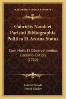 Gabrielis Naudaei Parisini Bibliographia Politica Et Arcana Status: Cum Notis Et Observationibus Literario-Criticis (1712) 1166201163 Book Cover