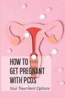 How To Get Pregnant With PCOS: Your Treatment Options: How To Make Yourself Ovulate With Pcos B096M1KXSZ Book Cover