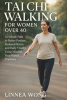 TAI CHI WALKING FOR WOMEN OVER 40: A Holistic Path to Better Posture, Reduced Stress, and Daily Vitality Using Mindful Step-Based Practices B0G6VZTV68 Book Cover