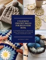 Unlocking Crochet Skills for Beginners Book: A Complete Guide to Mastering Basic Techniques and Creating Unique Handmade Crafts B0DRYYK9JJ Book Cover