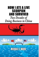 How I Ate a Live Scorpion and Survived: Two Decades of Doing Business in China 193678002X Book Cover