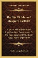 The Life Of Edmund Musgrave Barttelot: Captain And Brevet-Major Royal Fusiliers, Commander Of The Rear Column Of The Emin Pasba Relief Expedition 1163298107 Book Cover