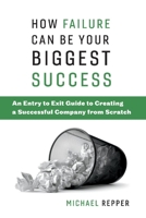 How Failure Can Be Your Biggest Success: An Entry to Exit Guide to Creating a Successful Company from Scratch 1543932282 Book Cover