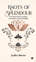 Knots of Splendour: A Complete Guide to the Magic and Traditions of Indian Weddings B0F48V1WHP Book Cover