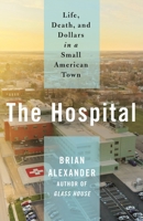 The Hospital: Life, Death, and Dollars in a Small American Town 1250237351 Book Cover
