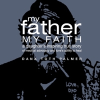 My Father, My Faith: A Daughter's Inspiring True Story of Medical Advocacy and Love’s Ability to 1098398734 Book Cover