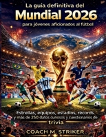 La guía definitiva del Mundial 2026 para jóvenes aficionados al fútbol: Estrellas, equipos, estadios, récords y más de 250 datos curiosos y cuestionarios de trivia. B0GPLM6HX5 Book Cover