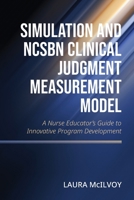 Simulation and NCSBN Clinical Judgment Measurement Model: A Nurse Educator's Guide to Innovative Program Development B0DZLR1NYG Book Cover