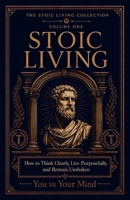 Stoic Living: How to Think Clearly, Live Purposefully, and Remain Unshaken (The Stoic Living Collection) B0HGWBDM3T Book Cover