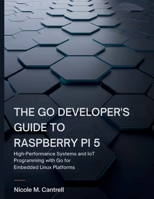 The Go Developer’s Guide to Raspberry Pi 5: High-Performance Systems and IoT Programming with Go for Embedded Linux Platforms B0FPCQSMB3 Book Cover