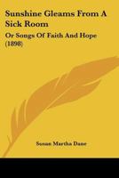Sunshine Gleams from a Sick Room, Or, Songs of Faith and Hope 1120718007 Book Cover