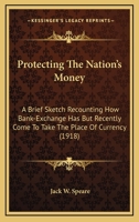 Protecting the Nation's Money: A Brief Sketch Recounting How Bank-Exchange Has But Recently Come to Take the Place of Currency--And How the Modern Forger Has Improved His Opportunity--Together with an 1104369001 Book Cover