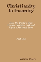 Christianity Is Insanity: How the World's Most Popular Religion Is Based Upon a Fictional Book 0359832709 Book Cover