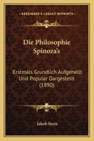 Die Philosophie Spinoza's: Erstmals Grundlich Aufgehellt Und Popular Dargestellt (1890) 1166737411 Book Cover