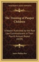 The Training of Pauper Children: A Report Published by the Poor Law Commissioners in Their Fourth Annual Report 1437342086 Book Cover
