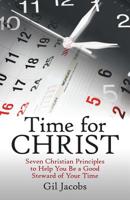 Time for Christ: Seven Christian Principles to Help You Be a Good Steward of Your Time 1973660423 Book Cover