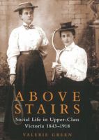 Above Stairs: Social Life in Upper-Class Victoria 18431918 1926971620 Book Cover