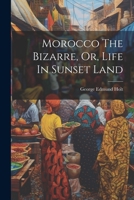 Morocco The Bizarre, Or, Life In Sunset Land 1022306510 Book Cover