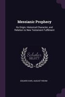 Messianic Prophecy: Its Origin, Historical Character, and Relation to New Testament Fulfilment 1378601599 Book Cover