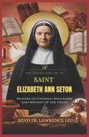 THE LEGEND AND LIFE OF SAINT ELIZABETH ANN SETON: Pioneer Of Catholic Education And Servant Of The Needy B0DRRQLVZV Book Cover