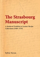 The Strasbourg Manuscript: A Medieval Tradition of Artists' Recipe Collections (1400-1570) 1909492418 Book Cover