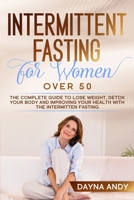 Intermittent Fasting for Women Over 50: The Complete Guide To Lose Weight, Detox your Body and Improving Your Health with The Intermitten Fasting B086VHF6PS Book Cover