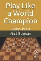 Play Like a World Champion: Bobby Fischer B08QWH39K3 Book Cover
